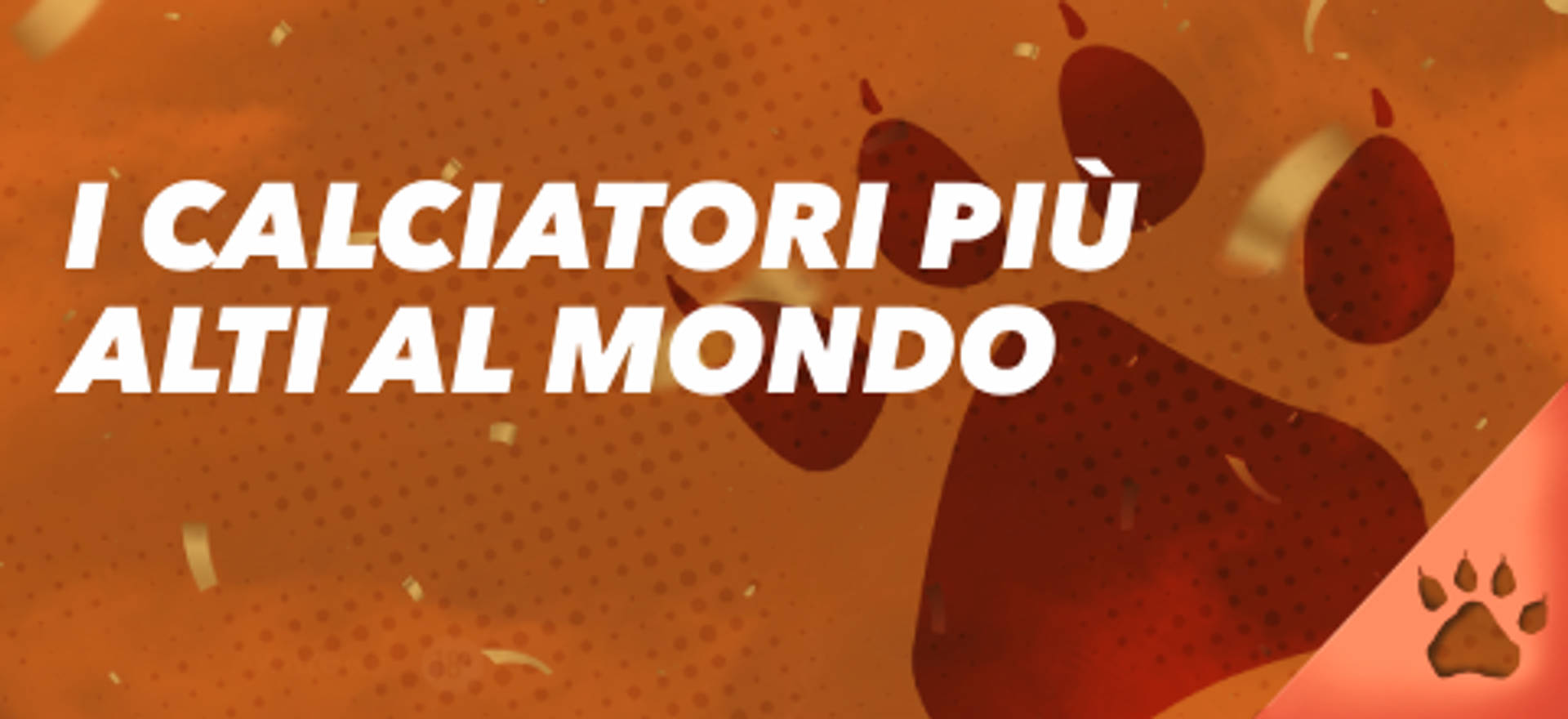 I calciatori più alti al mondo su sfondo arancione con impronta di zampa.
