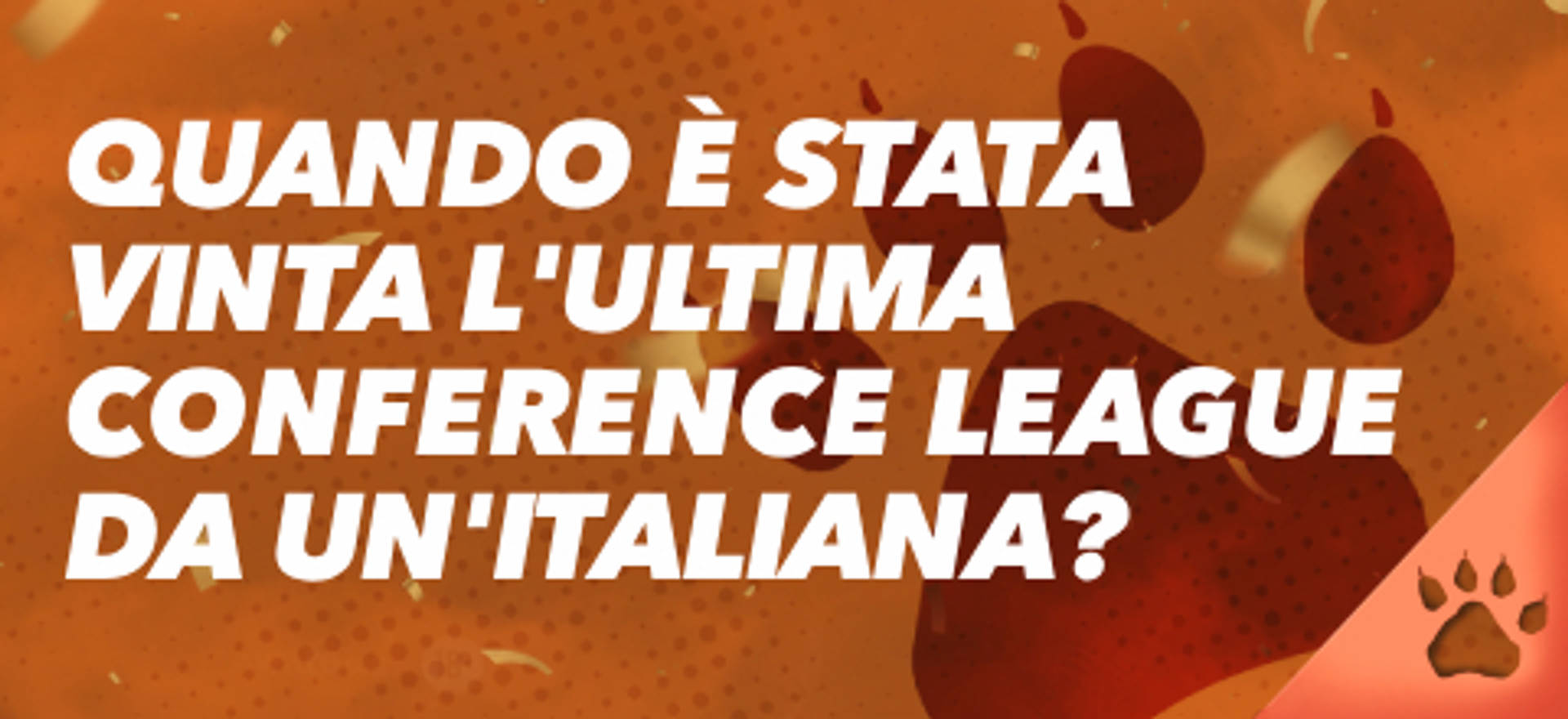 Quando è stata vinta l'ultima Conference League da un'italiana? Testo su sfondo arancione con impronta di zampa.