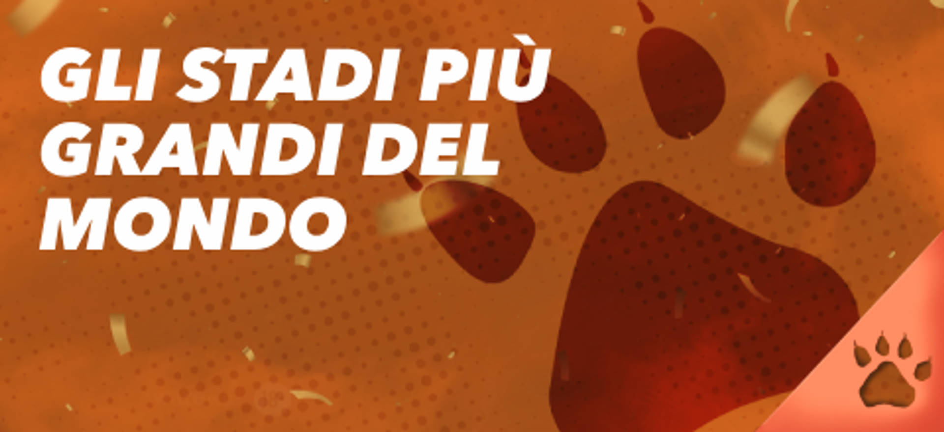 Gli stadi più grandi del mondo, sfondo arancione con impronta di zampa.